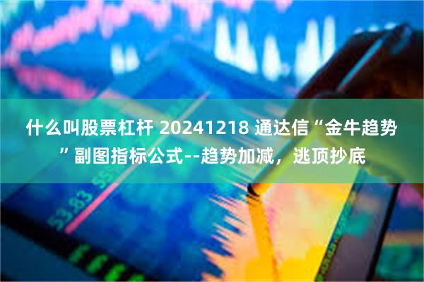 什么叫股票杠杆 20241218 通达信“金牛趋势”副图指标公式--趋势加减，逃顶抄底