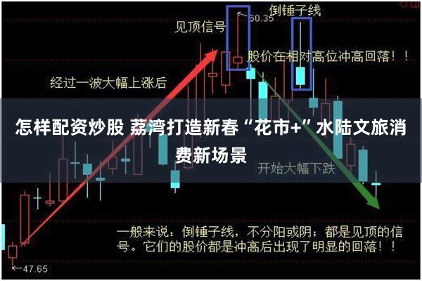 怎样配资炒股 荔湾打造新春“花市+”水陆文旅消费新场景