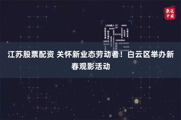 江苏股票配资 关怀新业态劳动者！白云区举办新春观影活动