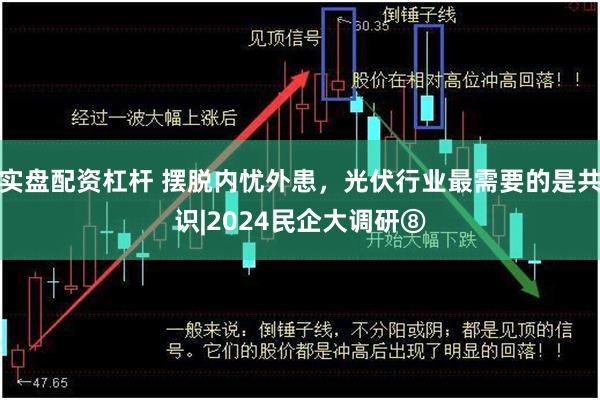 实盘配资杠杆 摆脱内忧外患，光伏行业最需要的是共识|2024民企大调研⑧