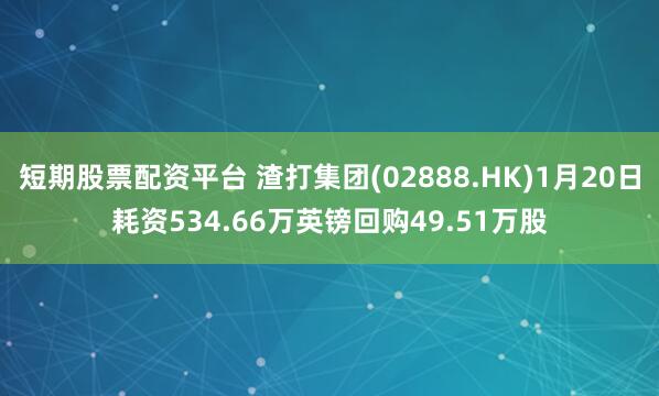 短期股票配资平台 渣打集团(02888.HK)1月20日耗资534.66万英镑回购49.51万股