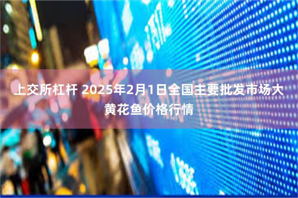 上交所杠杆 2025年2月1日全国主要批发市场大黄花鱼价格行情