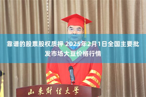 靠谱的股票股权质押 2025年2月1日全国主要批发市场大豆价格行情