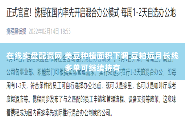 在线实盘配资网 美豆种植面积下调 豆粕远月长线多单可继续持有