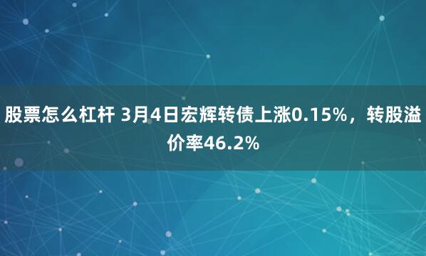 股票怎么杠杆 3月4日宏辉转债上涨0.15%，转股溢价率46.2%