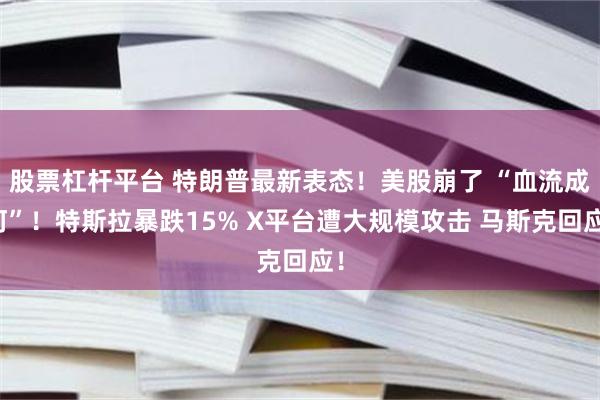 股票杠杆平台 特朗普最新表态！美股崩了 “血流成河”！特斯拉暴跌15% X平台遭大规模攻击 马斯克回应！